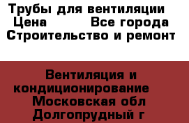 Трубы для вентиляции › Цена ­ 473 - Все города Строительство и ремонт » Вентиляция и кондиционирование   . Московская обл.,Долгопрудный г.